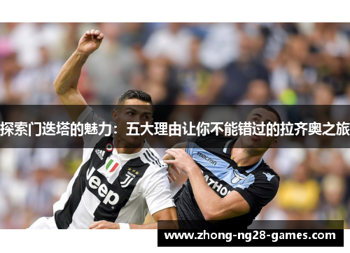 探索门迭塔的魅力：五大理由让你不能错过的拉齐奥之旅
