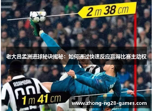 老大吕孟洲进球秘诀揭秘：如何通过快速反应赢得比赛主动权