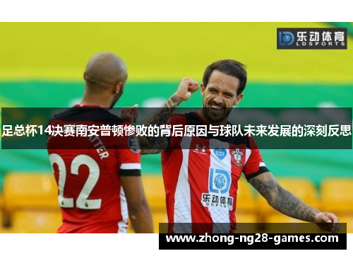 足总杯14决赛南安普顿惨败的背后原因与球队未来发展的深刻反思