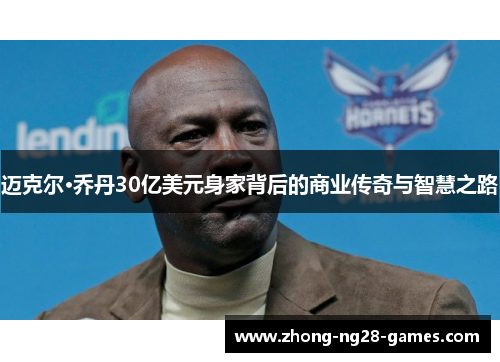 迈克尔·乔丹30亿美元身家背后的商业传奇与智慧之路