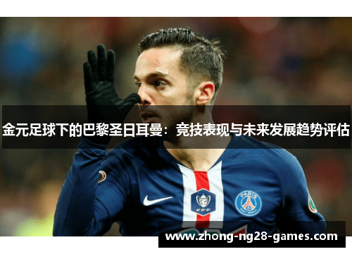 金元足球下的巴黎圣日耳曼:竞技表现与未来发展趋势评估 金元足球下的巴黎圣日耳曼:竞技表现与未来发展趋势评估