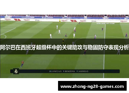 阿尔巴在西班牙超级杯中的关键助攻与稳固防守表现分析 阿尔巴在西班牙超级杯中的关键助攻与稳固防守表现分析
