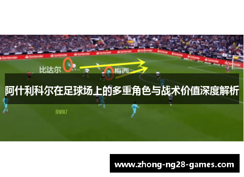 阿什利科尔在足球场上的多重角色与战术价值深度解析 阿什利科尔在足球场上的多重角色与战术价值深度解析