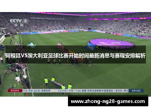 阿根廷VS澳大利亚足球比赛开始时间最新消息与赛程安排解析