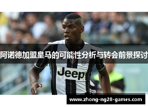 阿诺德加盟皇马的可能性分析与转会前景探讨