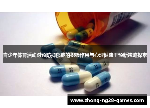 青少年体育活动对预防抑郁症的积极作用与心理健康干预新策略探索 青少年体育活动对预防抑郁症的积极作用与心理健康干预新策略探索