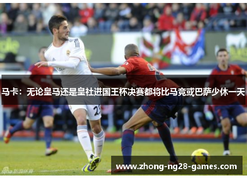 马卡:无论皇马还是皇社进国王杯决赛都将比马竞或巴萨少休一天 马卡:无论皇马还是皇社进国王杯决赛都将比马竞或巴萨少休一天