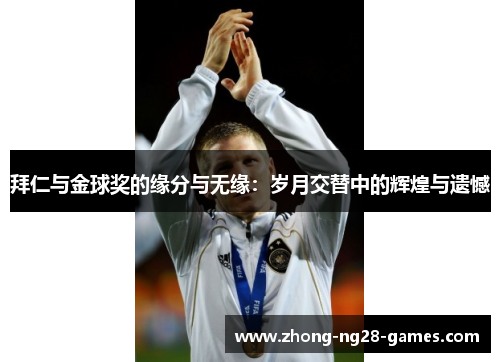 拜仁与金球奖的缘分与无缘:岁月交替中的辉煌与遗憾 拜仁与金球奖的缘分与无缘:岁月交替中的辉煌与遗憾