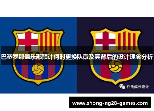 巴塞罗那俱乐部预计何时更换队徽及其背后的设计理念分析 巴塞罗那俱乐部预计何时更换队徽及其背后的设计理念分析