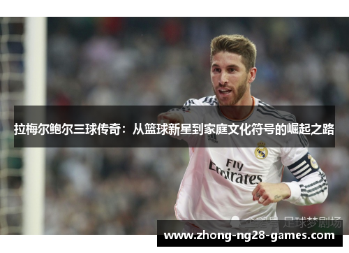 拉梅尔鲍尔三球传奇:从篮球新星到家庭文化符号的崛起之路 拉梅尔鲍尔三球传奇:从篮球新星到家庭文化符号的崛起之路