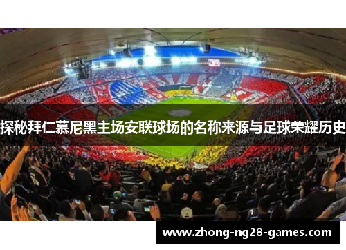 探秘拜仁慕尼黑主场安联球场的名称来源与足球荣耀历史