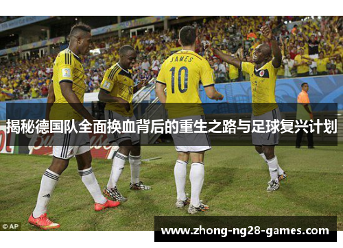 揭秘德国队全面换血背后的重生之路与足球复兴计划