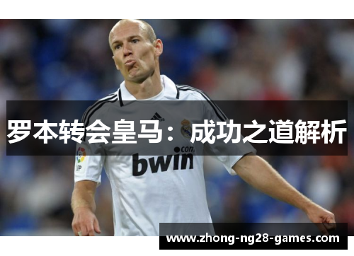 罗本转会皇马：成功之道解析