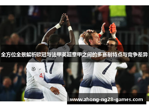 全方位全景解析欧冠与法甲英超意甲之间的多赛制特点与竞争差异