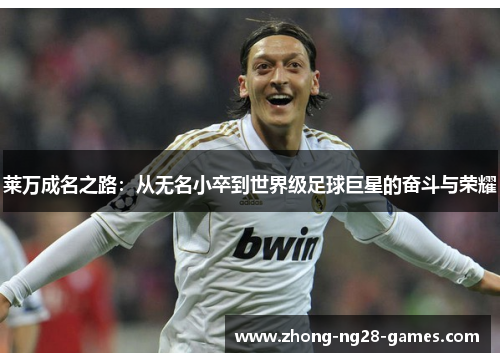 莱万成名之路:从无名小卒到世界级足球巨星的奋斗与荣耀 莱万成名之路:从无名小卒到世界级足球巨星的奋斗与荣耀