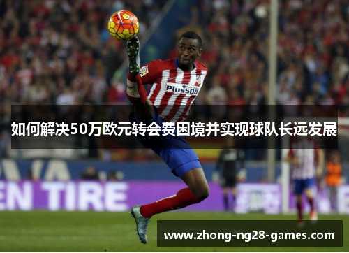 如何解决50万欧元转会费困境并实现球队长远发展