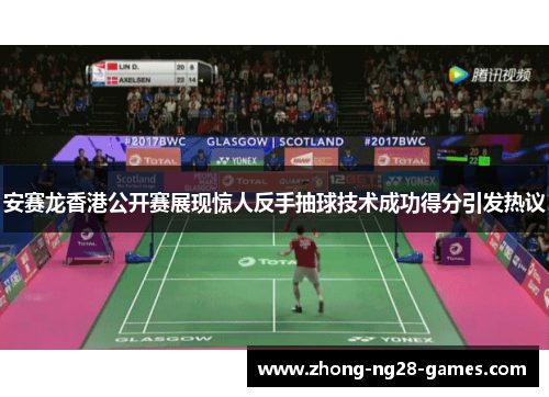 安赛龙香港公开赛展现惊人反手抽球技术成功得分引发热议