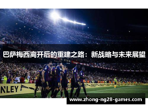 巴萨梅西离开后的重建之路：新战略与未来展望