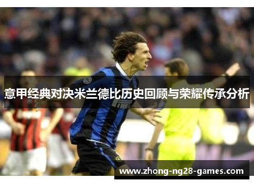 意甲经典对决米兰德比历史回顾与荣耀传承分析