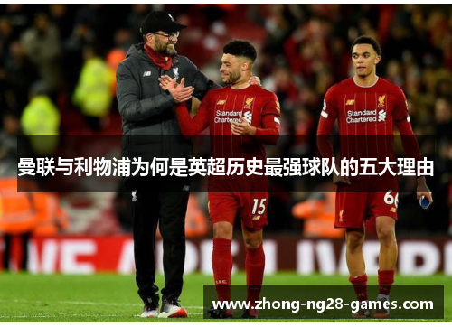 曼联与利物浦为何是英超历史最强球队的五大理由 曼联与利物浦为何是英超历史最强球队的五大理由