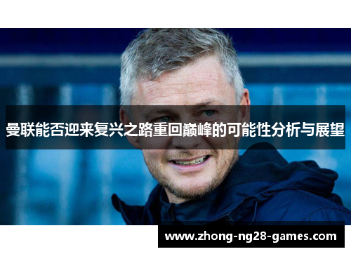 曼联能否迎来复兴之路重回巅峰的可能性分析与展望