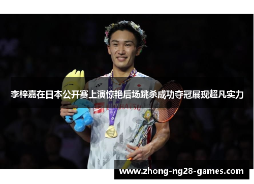 李梓嘉在日本公开赛上演惊艳后场跳杀成功夺冠展现超凡实力