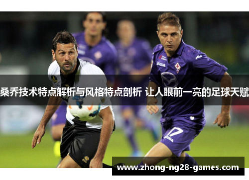 桑乔技术特点解析与风格特点剖析 让人眼前一亮的足球天赋