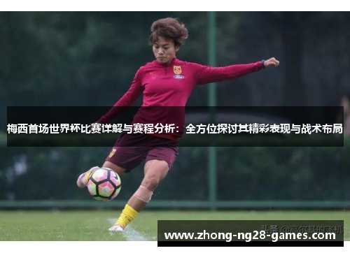 梅西首场世界杯比赛详解与赛程分析:全方位探讨其精彩表现与战术布局 梅西首场世界杯比赛详解与赛程分析:全方位探讨其精彩表现与战术布局