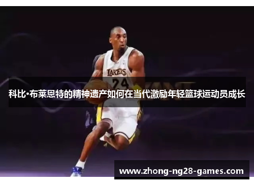 科比·布莱恩特的精神遗产如何在当代激励年轻篮球运动员成长
