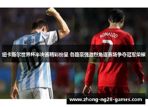 纽卡斯尔世界杯半决赛精彩纷呈 各路豪强激烈角逐赛场争夺冠军荣耀