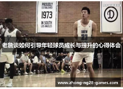 老詹谈如何引导年轻球员成长与提升的心得体会