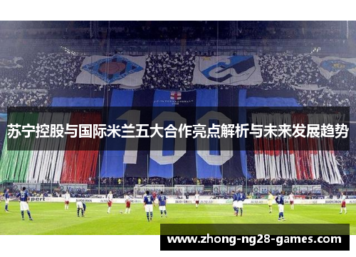 苏宁控股与国际米兰五大合作亮点解析与未来发展趋势