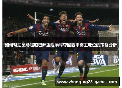 如何帮助皇马超越巴萨重返巅峰夺回西甲霸主地位的策略分析