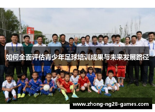 如何全面评估青少年足球培训成果与未来发展路径