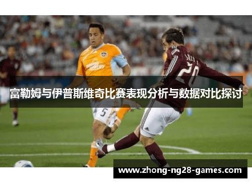 富勒姆与伊普斯维奇比赛表现分析与数据对比探讨