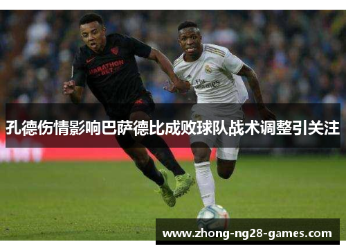 孔德伤情影响巴萨德比成败球队战术调整引关注