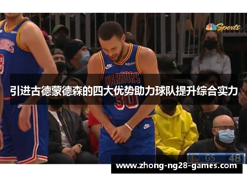 引进古德蒙德森的四大优势助力球队提升综合实力