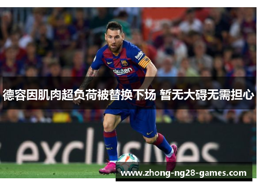 德容因肌肉超负荷被替换下场 暂无大碍无需担心 德容因肌肉超负荷被替换下场 暂无大碍无需担心