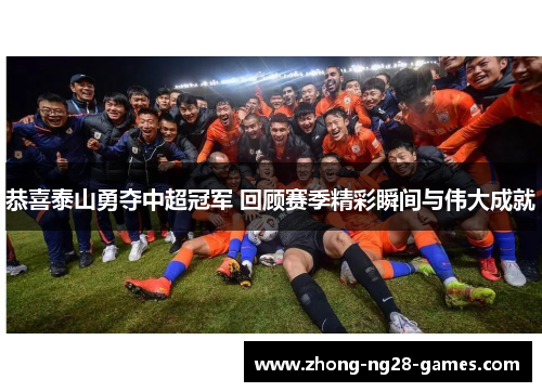 恭喜泰山勇夺中超冠军 回顾赛季精彩瞬间与伟大成就 恭喜泰山勇夺中超冠军 回顾赛季精彩瞬间与伟大成就