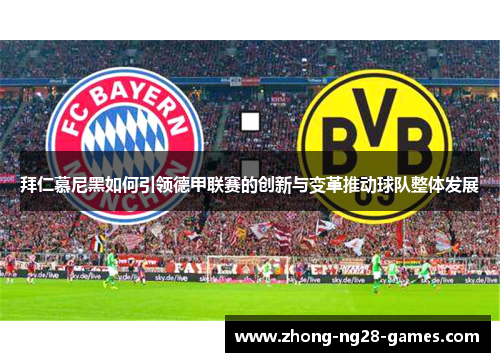 拜仁慕尼黑如何引领德甲联赛的创新与变革推动球队整体发展 拜仁慕尼黑如何引领德甲联赛的创新与变革推动球队整体发展