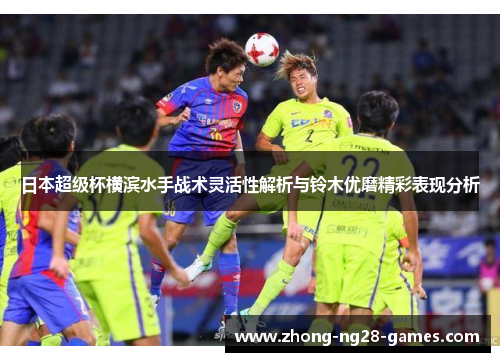 日本超级杯横滨水手战术灵活性解析与铃木优磨精彩表现分析