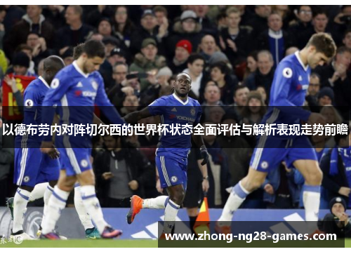 以德布劳内对阵切尔西的世界杯状态全面评估与解析表现走势前瞻 以德布劳内对阵切尔西的世界杯状态全面评估与解析表现走势前瞻