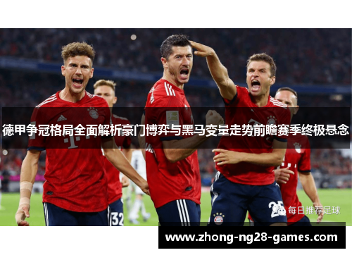 德甲争冠格局全面解析豪门博弈与黑马变量走势前瞻赛季终极悬念