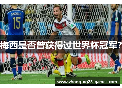 梅西是否曾获得过世界杯冠军? 梅西是否曾获得过世界杯冠军?