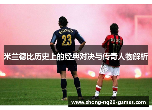 米兰德比历史上的经典对决与传奇人物解析 米兰德比历史上的经典对决与传奇人物解析