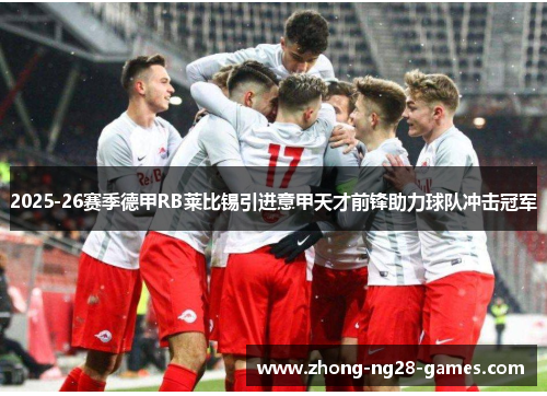 2025-26赛季德甲RB莱比锡引进意甲天才前锋助力球队冲击冠军 2025-26赛季德甲RB莱比锡引进意甲天才前锋助力球队冲击冠军