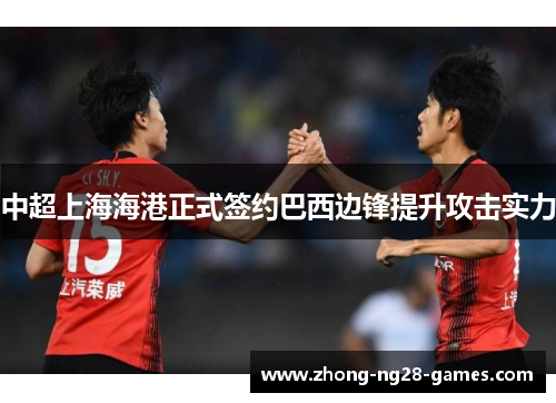 中超上海海港正式签约巴西边锋提升攻击实力 中超上海海港正式签约巴西边锋提升攻击实力