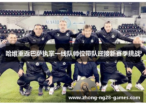 哈维重返巴萨执掌一线队帅位带队迎接新赛季挑战