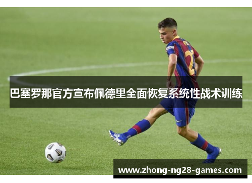 巴塞罗那官方宣布佩德里全面恢复系统性战术训练 巴塞罗那官方宣布佩德里全面恢复系统性战术训练