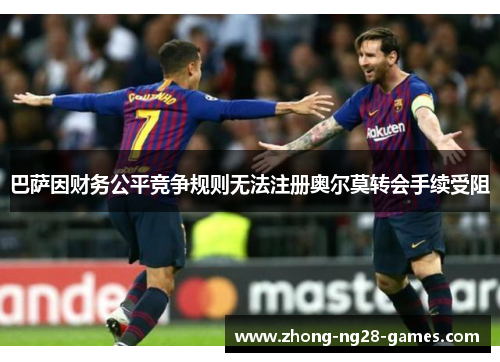 巴萨因财务公平竞争规则无法注册奥尔莫转会手续受阻 巴萨因财务公平竞争规则无法注册奥尔莫转会手续受阻